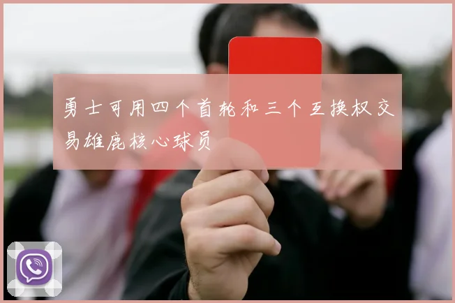 勇士可用四个首轮和三个互换权交易雄鹿核心球员