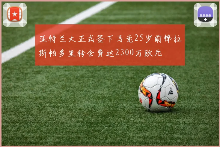 亚特兰大正式签下马竞25岁前锋拉斯帕多里转会费达2300万欧元