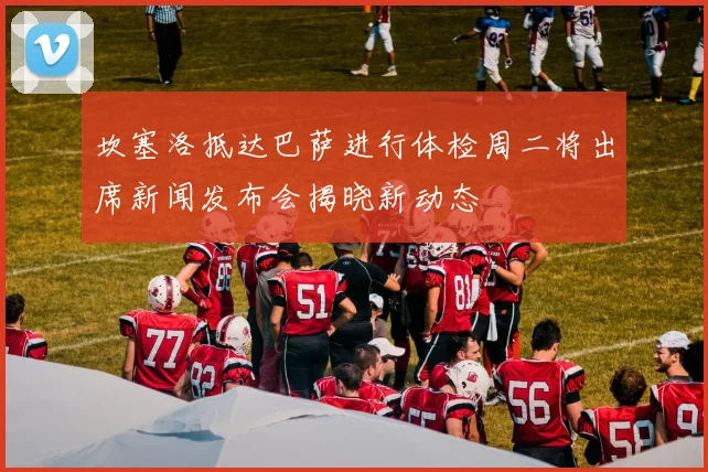 坎塞洛抵达巴萨进行体检周二将出席新闻发布会揭晓新动态