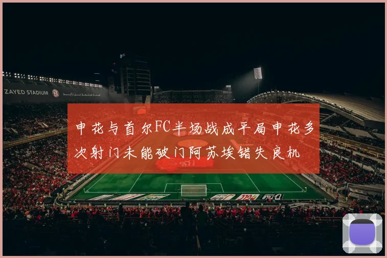 申花与首尔FC半场战成平局申花多次射门未能破门阿苏埃错失良机