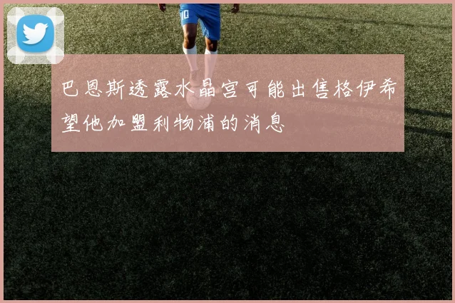 巴恩斯透露水晶宫可能出售格伊希望他加盟利物浦的消息