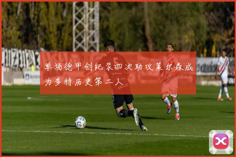 单场德甲创纪录四次助攻莱尔森成为多特历史第二人