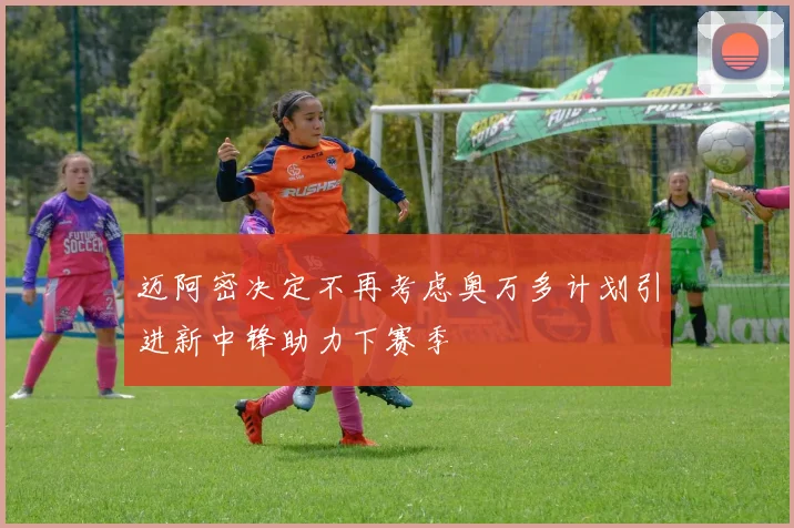 迈阿密决定不再考虑奥万多计划引进新中锋助力下赛季