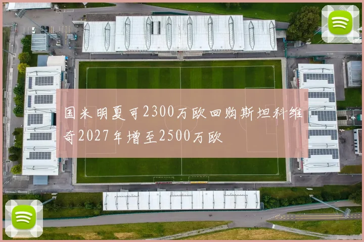 国米明夏可2300万欧回购斯坦科维奇2027年增至2500万欧