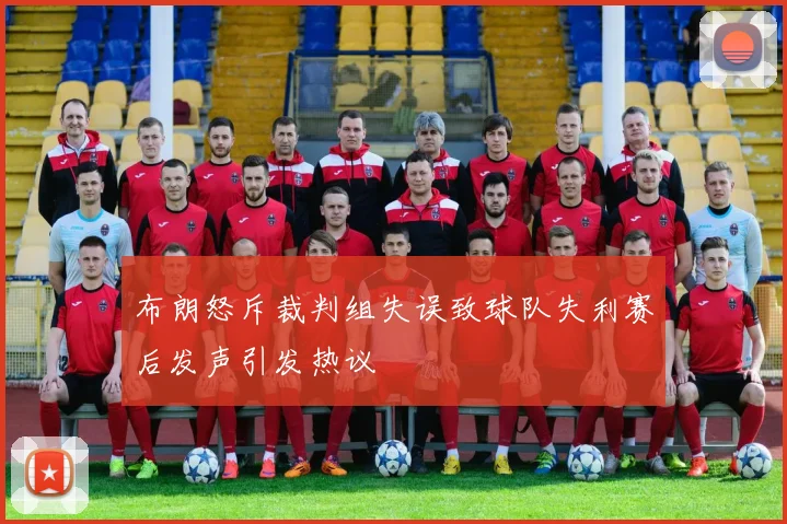 布朗怒斥裁判组失误致球队失利赛后发声引发热议