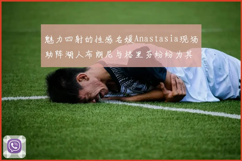 魅力四射的性感名媛Anastasia现场助阵湖人布朗尼与格里芬纷纷为其打call