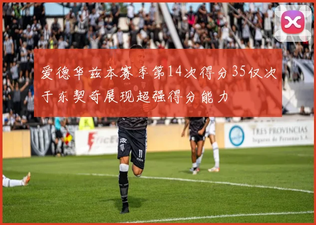 爱德华兹本赛季第14次得分35仅次于东契奇展现超强得分能力
