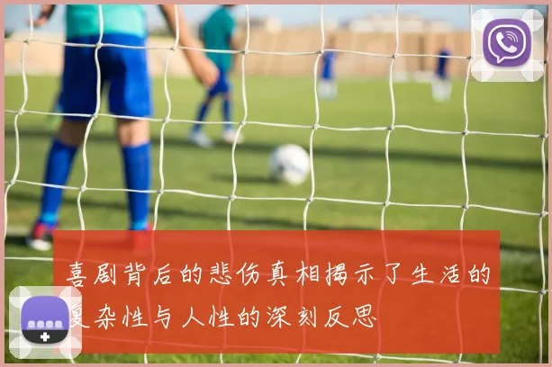 喜剧背后的悲伤真相揭示了生活的复杂性与人性的深刻反思