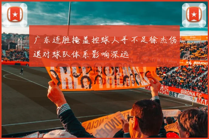 广东连胜掩盖控球人手不足徐杰伤退对球队体系影响深远